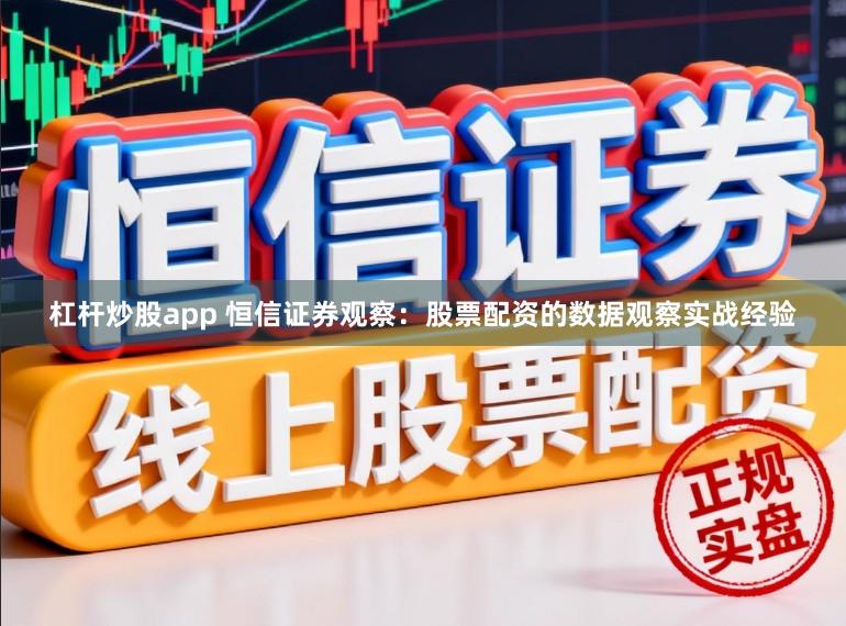 杠杆炒股app 恒信证券观察：股票配资的数据观察实战经验