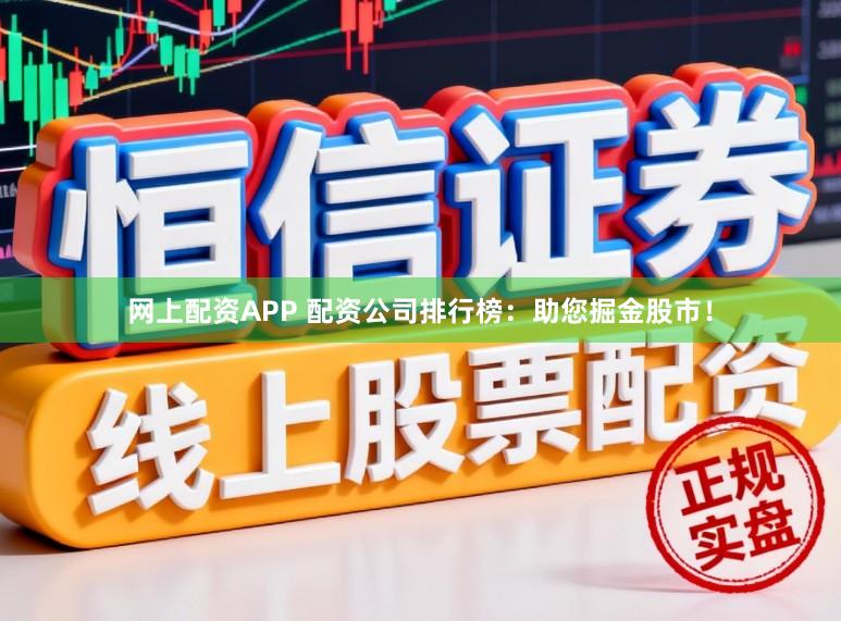网上配资APP 配资公司排行榜：助您掘金股市！