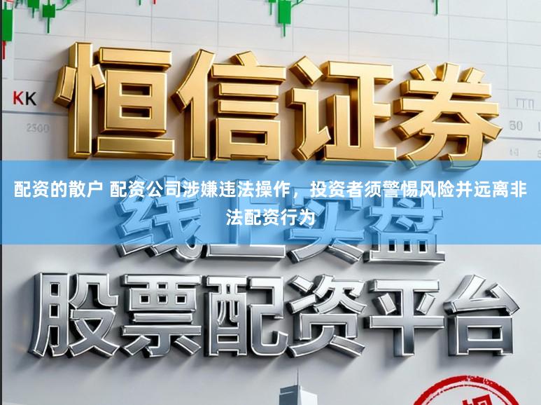 配资的散户 配资公司涉嫌违法操作，投资者须警惕风险并远离非法配资行为