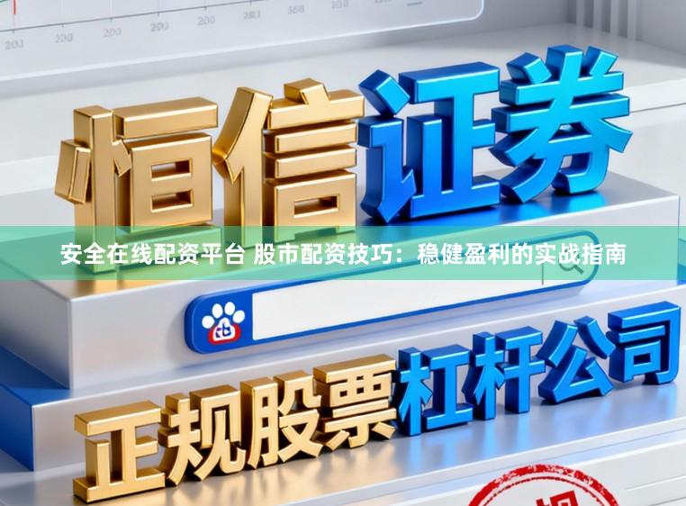 安全在线配资平台 股市配资技巧:稳健盈利的实战指南