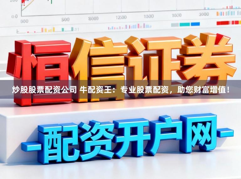 炒股股票配资公司 牛配资王：专业股票配资，助您财富增值！