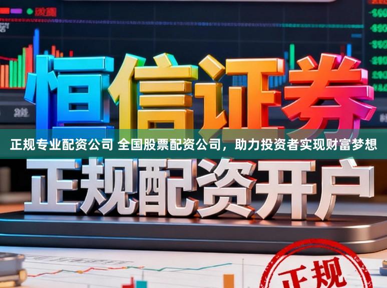 正规专业配资公司 全国股票配资公司，助力投资者实现财富梦想