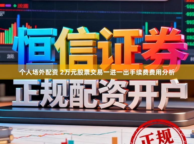 个人场外配资 2万元股票交易一进一出手续费费用分析