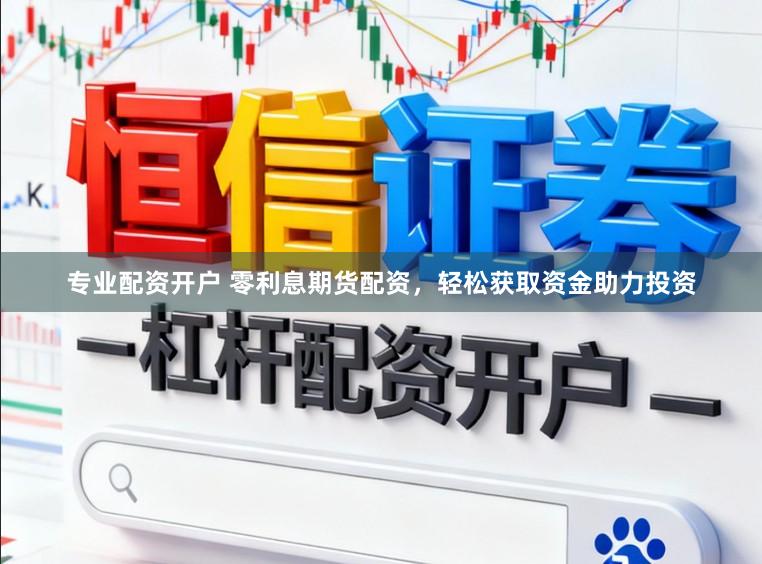 专业配资开户 零利息期货配资，轻松获取资金助力投资