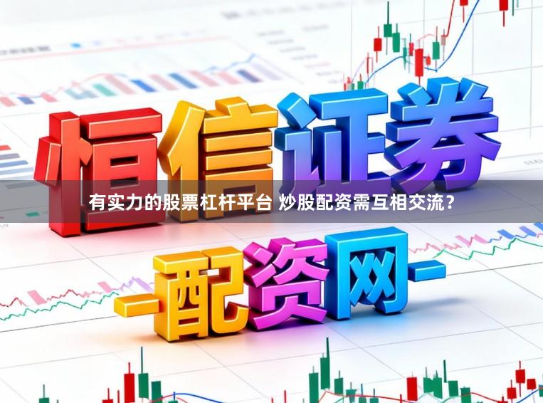有实力的股票杠杆平台 炒股配资需互相交流？