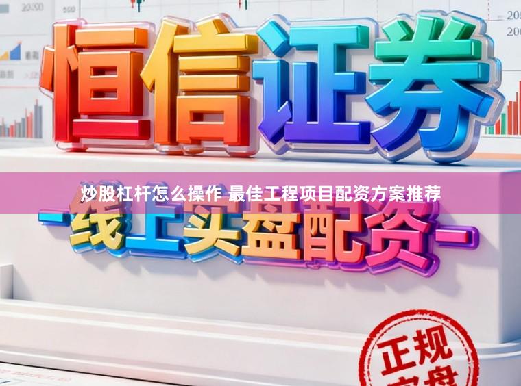 炒股杠杆怎么操作 最佳工程项目配资方案推荐