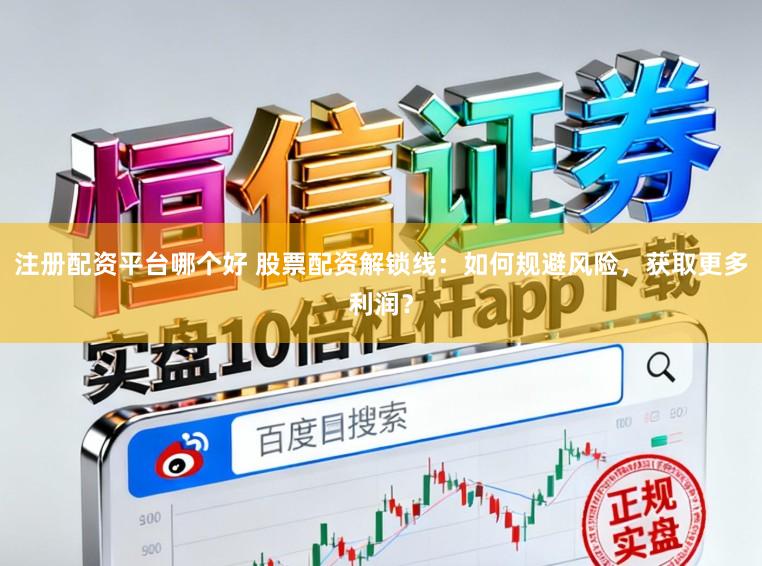 注册配资平台哪个好 股票配资解锁线：如何规避风险，获取更多利润？