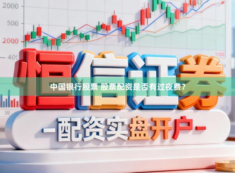 中国银行股票 股票配资是否有过夜费？
