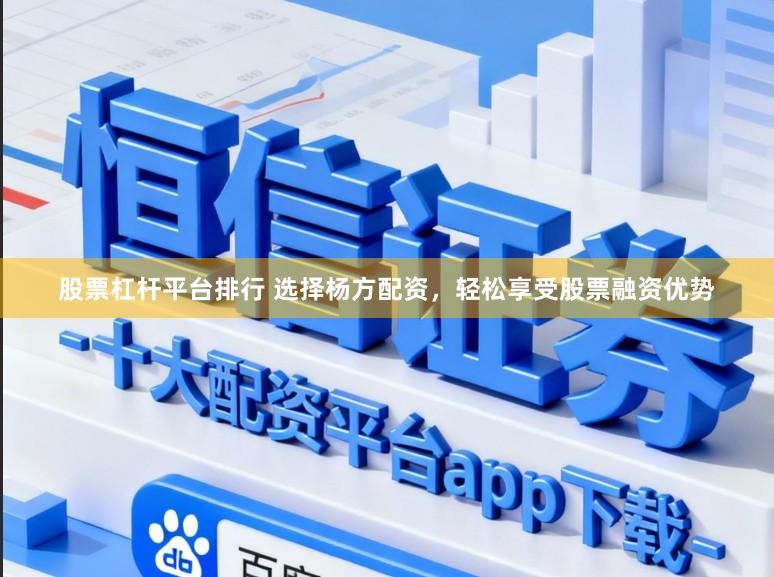 股票杠杆平台排行 选择杨方配资,轻松享受股票融资优势
