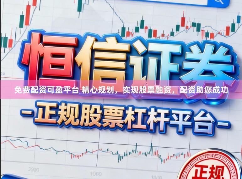 免费配资可盈平台 精心规划，实现股票融资，配资助您成功