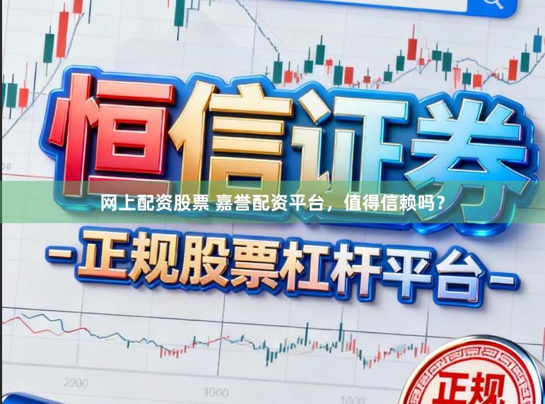 网上配资股票 嘉誉配资平台，值得信赖吗？