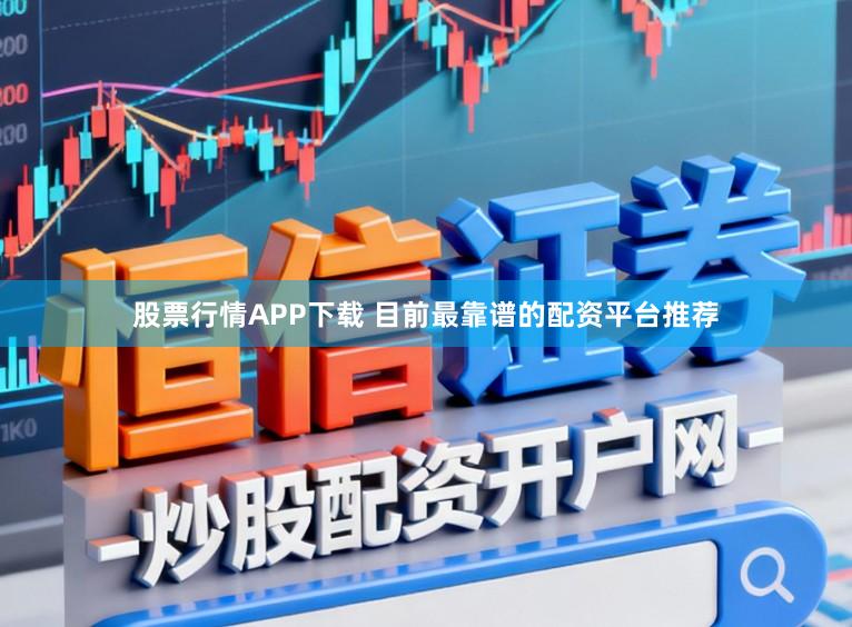 股票行情APP下载 目前最靠谱的配资平台推荐