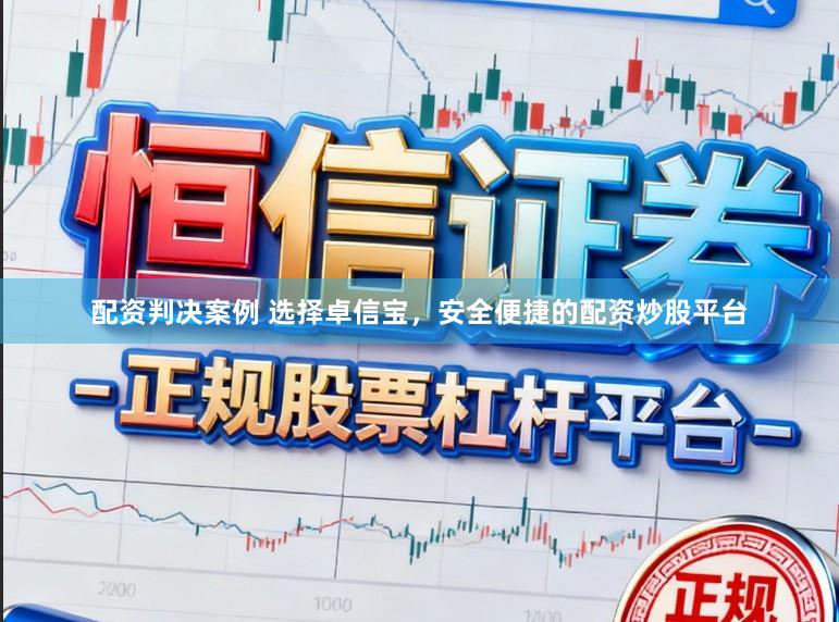 配资判决案例 选择卓信宝，安全便捷的配资炒股平台