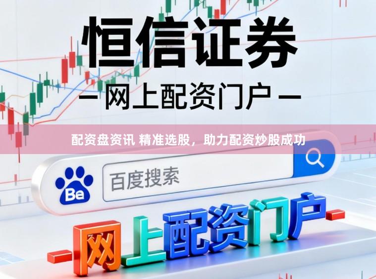 配资盘资讯 精准选股,助力配资炒股成功