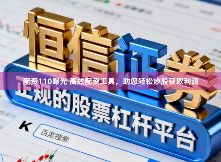 配资110曝光 高效配资工具，助您轻松炒股获取利润