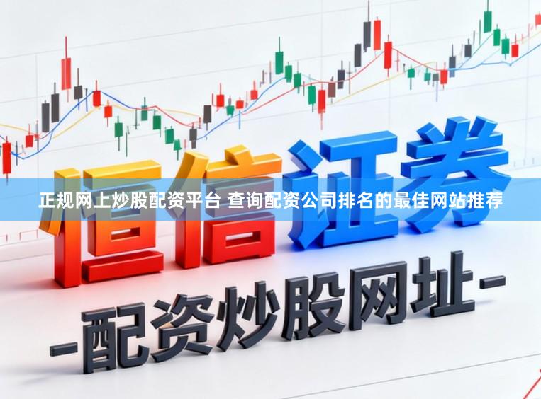 正规网上炒股配资平台 查询配资公司排名的最佳网站推荐