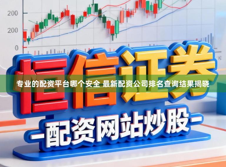 专业的配资平台哪个安全 最新配资公司排名查询结果揭晓