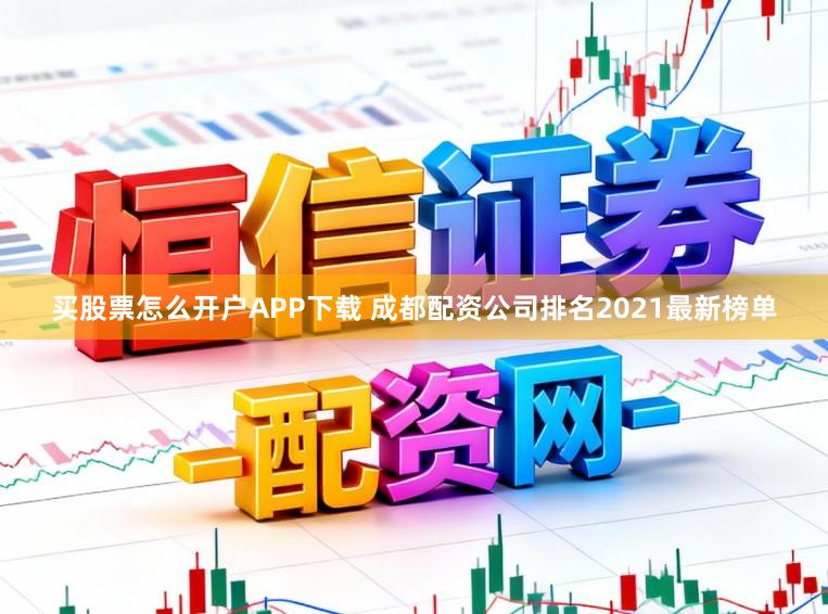 买股票怎么开户APP下载 成都配资公司排名2021最新榜单