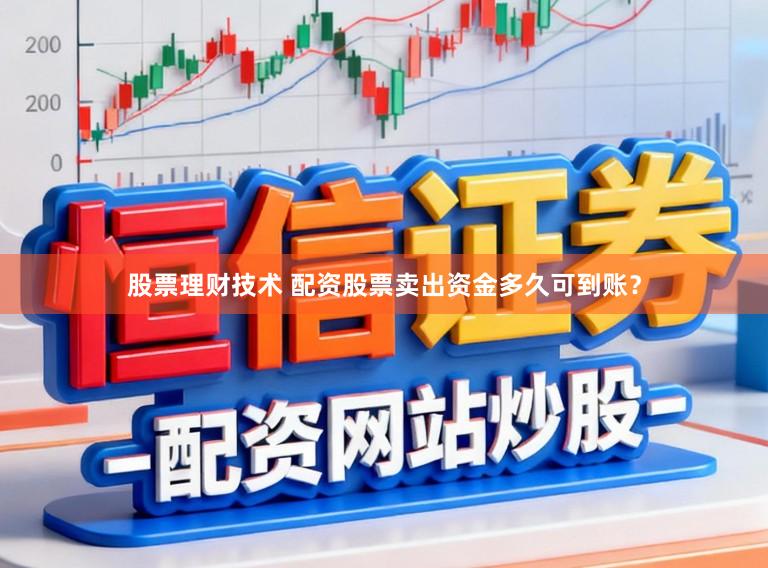 股票理财技术 配资股票卖出资金多久可到账？