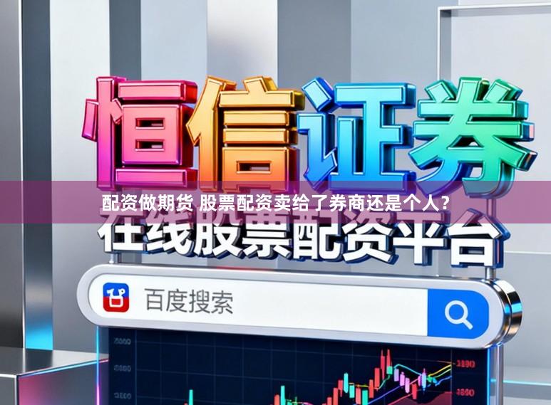 配资做期货 股票配资卖给了券商还是个人？