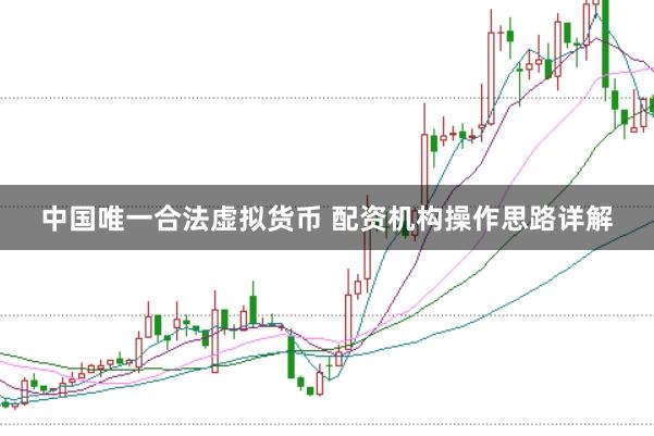 中国唯一合法虚拟货币 配资机构操作思路详解