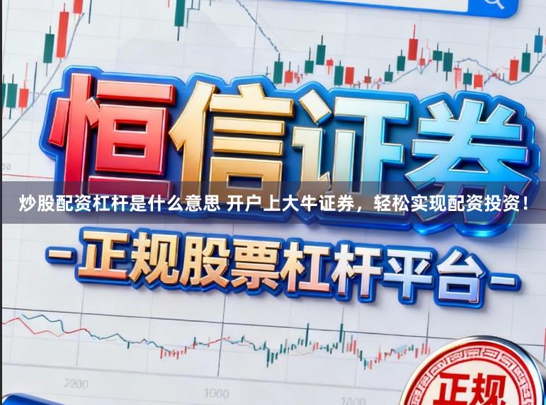 炒股配资杠杆是什么意思 开户上大牛证券，轻松实现配资投资！