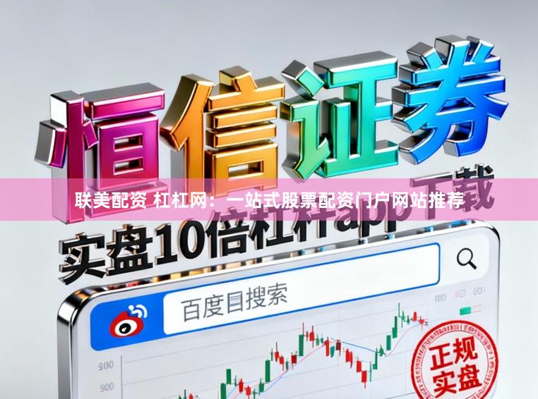联美配资 杠杠网：一站式股票配资门户网站推荐