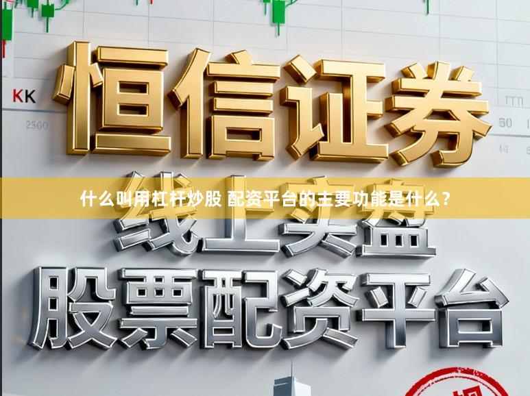 什么叫用杠杆炒股 配资平台的主要功能是什么？