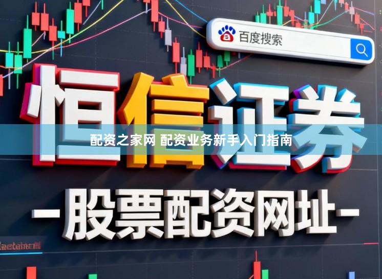 配资之家网 配资业务新手入门指南