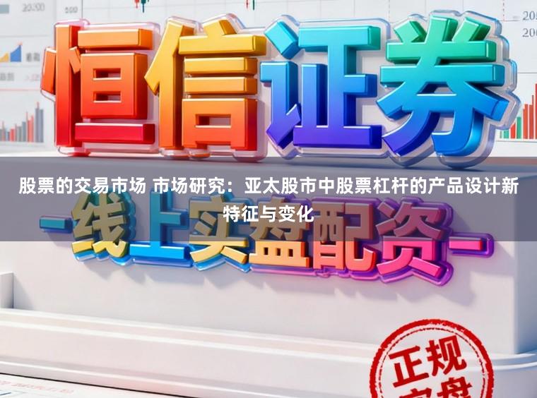 股票的交易市场 市场研究：亚太股市中股票杠杆的产品设计新特征与变化