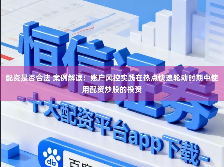配资是否合法 案例解读：账户风控实践在热点快速轮动时期中使用配资炒股的投资
