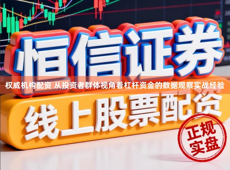 权威机构配资 从投资者群体视角看杠杆资金的数据观察实战经验