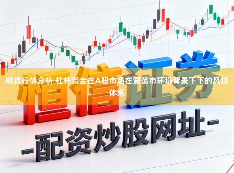 期货行情分析 杠杆资金在A股市场在震荡市环境背景下下的风控体系
