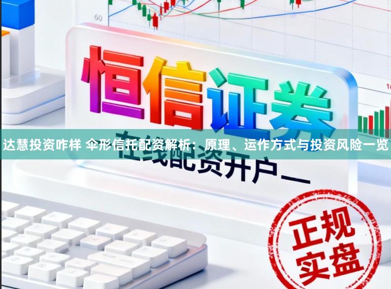 达慧投资咋样 伞形信托配资解析：原理、运作方式与投资风险一览