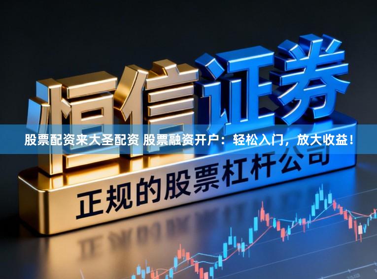 股票配资来大圣配资 股票融资开户：轻松入门，放大收益！