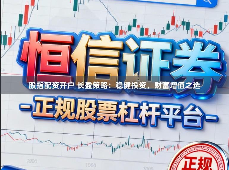 股指配资开户 长盈策略：稳健投资，财富增值之选