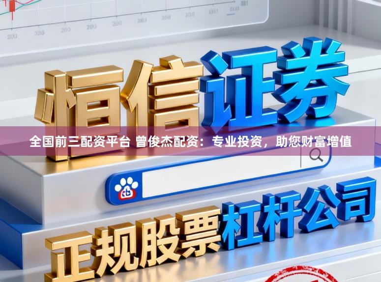 全国前三配资平台 曾俊杰配资：专业投资，助您财富增值