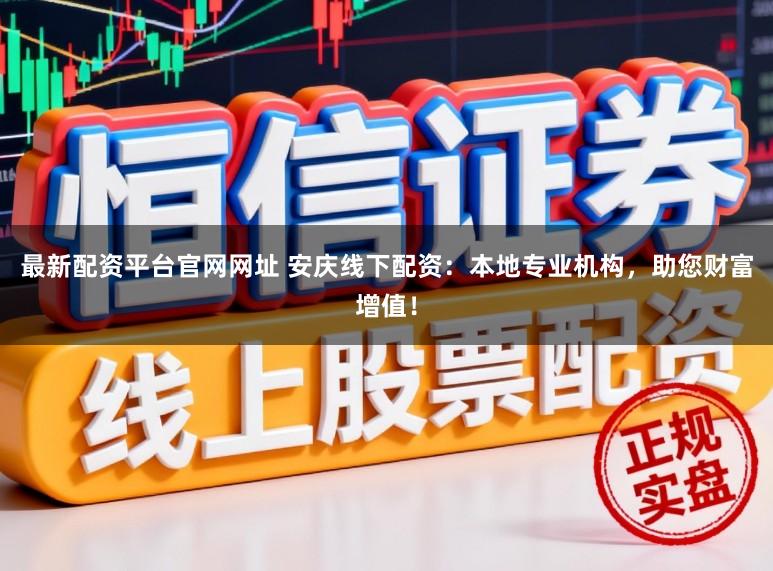 最新配资平台官网网址 安庆线下配资:本地专业机构,助您财富增值!