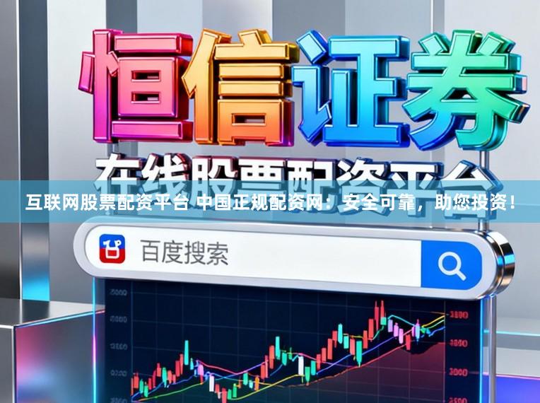 互联网股票配资平台 中国正规配资网：安全可靠，助您投资！